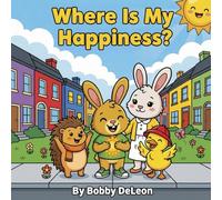 Where is my Happiness?: Adventures with Dillon the Rabbit (Adventures with Dillon the Rabbit and the Maplewood Friends)