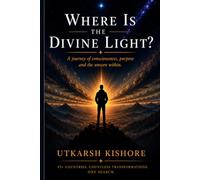 WHERE IS THE DIVINE LIGHT?: A Journey of consciousness, purpose and the unseen within. (The Divine Light Series)