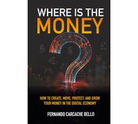 WHERE IS THE MONEY?: How to Create, Move, Protect, and Grow Your Money in the Digital Economy.