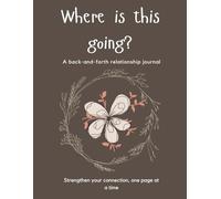 Where is this going?: - A Back and Forth Relationship Journal