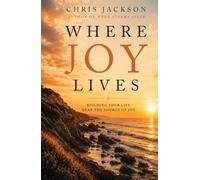 Where Joy Lives: Building Your Life Near the Source of Joy