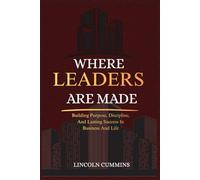 WHERE LEADERS ARE MADE: Building the Inner Systems That Support Wealth, Leadership, and Long-Term Success