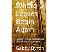 Where Leaves Begin Again: Healing Through Betrayal and the Seasons of Letting Go