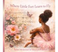 Where Little Feet Learn to Fly: A Beautiful Keepsake Book for Ballet Students, Recitals, and Dance Milestones