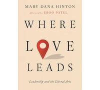 Where Love Leads: Leadership and the Liberal Arts (The Malcolm Lester Phi Beta Kappa Lectures on the Liberal Arts and Public Life)
