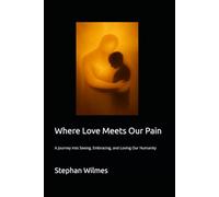 Where Love Meets Our Pain: A Journey into Seeing, Embracing, and Loving our Humanity