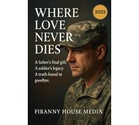 WHERE LOVE NEVER DIES: A father's final gift. A soldier's legacy. A truth found in goodbye.