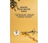 WHERE LOVE NEVER ENDS (A STORY OF LIFE, LOSS, AND THE BEAUTIFUL JOURNEY TOWARDS FOREVER)