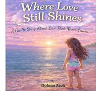 Where Love Still Shines: A Gentle Story About Love That Never Leaves