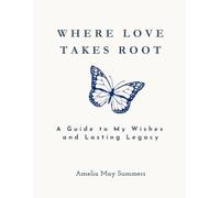 Where Love Takes Root: A Guide to My Wishes and Lasting Legacy
