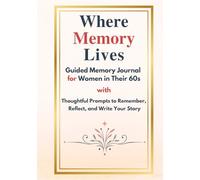 Where Memory Lives: A Guided Memory Journal for Women in Their 60s with Thoughtful Prompts to Remember, Reflect, and Write Your Story