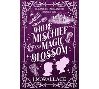 Where Mischief and Magic Blossom: Ellamere Enchanted Book Two