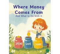 Where Money Comes From: A Fun Guide to Earning, Saving, Spending & Sharing