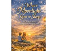 Where Moonlight Goes To Sleep: Ten Bedtime Stories for Dreamers Young and Small