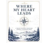 Where My Heart Leads: A Travel Planner, Adventure Journal, & Keepsake Book