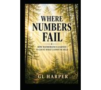 Where Numbers Fail: How Mathematics Learned to Count What Cannot Be Held - A work of narrative nonfiction (Back Porch Mathematics)
