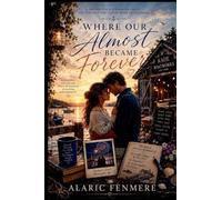 Where Our Almost Became Forever: A Second-Chance Romance About the One Love They Could Never Leave Behind