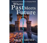 Where PAST Meets FUTURE: Safeguarding Heritage in a Changing World (4.World Heritage Chronicles: Guardians of Humanity’s Legacy)