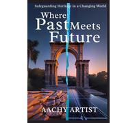 Where PAST Meets FUTURE: Safeguarding Heritage in a Changing World (World Heritage Chronicles: Guardians of Humanity’s Legacy)