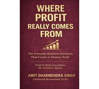Where Profit Really Comes From: The Everyday Business Decisions That Create or Destroy Profit