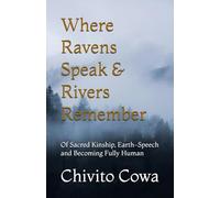 Where Ravens Speak & Rivers Remember: Of Sacred Kinship, Earth-Speech and Becoming Fully Human