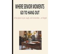 WHERE SENIOR MOMENTS GO TO HANG OUT -A fun place to jot, laugh, and remember… or forget!: The Perfect Place for Seniors to Write, Remember, and Giggle Along the Way