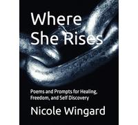 Where She Rises: Poems and Prompts for Healing, Freedom, and Self Discovery