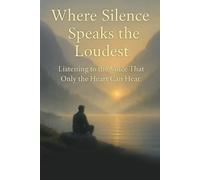Where Silence Speaks the Loudest: Listening to the Voice That Only the Heart Can Hear