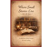 Where Small Stories Live: A collection of short stories made up of Crime Drama, Romantic Comedies, Funny stories, and Thrillers.