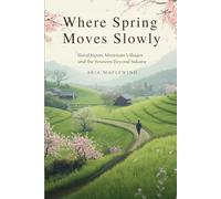 Where Spring Moves Slowly: Rural Japan, Mountain Villages and the Seasons Beyond Sakura (Spring Wonders of Japan)
