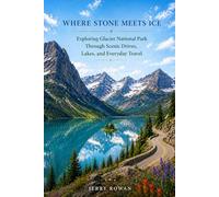Where Stone Meets Ice: Exploring Glacier National Park Through Scenic Drives,Lakes, and Everyday Travel