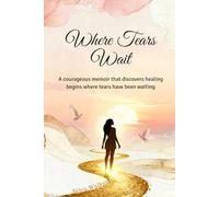 Where Tears Wait: A courageous memoir that discovers healing begins where tears have been waiting.