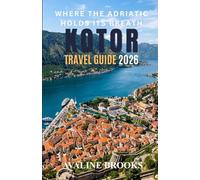 Where the Adriatic Holds Its Breath: Kotor Travel Guide 2026: Montenegro’s Walled Medieval City - Uncharted Streets, Time-Worn Flavours, Layered ... and Discoveries That Outlast Every Photograph