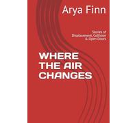 WHERE THE AIR CHANGES: Stories of Displacement, Collision & Open Doors (The Quiet Forces)