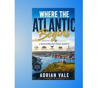 Where the Atlantic Begins: A Newfoundland Travel Guide to Icebergs, Fishing Villages, Whale Routes, Coastal Roads, and Life at Canada's Edge