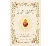 Where The Body Meets The Divine: Prayers for Healing, Trust, and Sacred Restoration