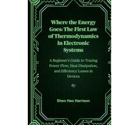 Where the Energy Goes: The First Law of Thermodynamics in Electronic Systems: A Beginner's Guide to Tracing Power Flow, Heat Dissipation, and Efficiency Losses in Devices