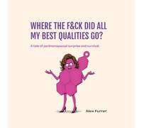 Where the F&ck Did All My Best Qualities Go?: A tale of perimenopause surprise and survival.