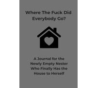 Where The Fuck Did Everybody Go?: A Journal For the Newly Empty Nester Who Finally Has The House To Herself