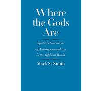 Where the Gods Are: Spatial Dimensions of Anthropomorphism in the Biblical World (The Anchor Yale Bible Reference Library)