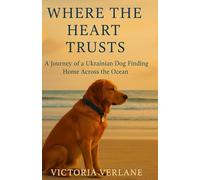 Where the Heart Trusts: A Journey of a Ukrainian Dog Finding Home Across the Ocean