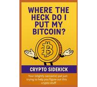 Where the Heck Do I Put My Bitcoin? - Full Edition: A Fun, Friendly, and Actually Useful Beginner’s Guide to Crypto Wallets and Storage