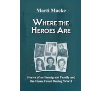 Where the Heroes Are: Stories of an Immigrant Family and the Home Front During WWII