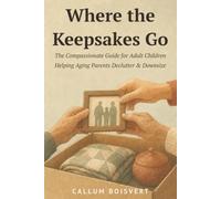 Where the Keepsakes Go: The Compassionate Guide for Adult Children Helping Aging Parents Declutter and Downsize