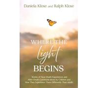 Where the Light Begins: Stories of Near-Death Experiences and After-Death Communications by Children and How They Experience Them Differently from Adults