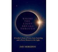 Where the Light Breaks Through: A Leader’s Story of Love, Loss, Learning and a Fierce Return to the Light