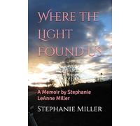 Where the Light Found Us: A Memoir by Stephanie LeAnne Miller