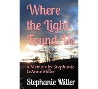 Where the Light Found Us: A Memoir by Stephanie LeAnne Miller