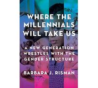 Where the Millennials Will Take Us: A New Generation Wrestles with the Gender Structure