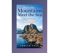 Where the Mountains Meet the Sea: Real Travel Advice for Exploring Norway’s Fjords, Arctic North, Scenic Roads, Rail Journeys, and Coastal Life